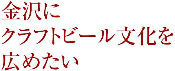 金沢にクラフトビール文化を広めたい